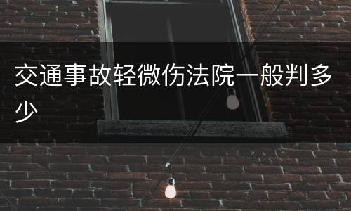 交通事故轻微伤法院一般判多少