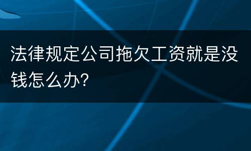 法律规定公司拖欠工资就是没钱怎么办？