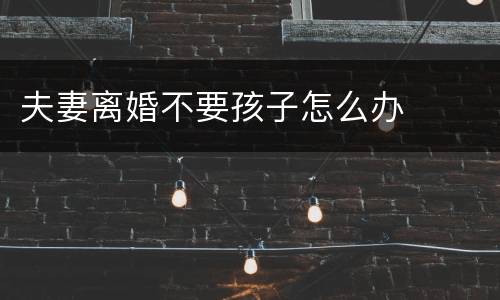 夫妻离婚不要孩子怎么办
