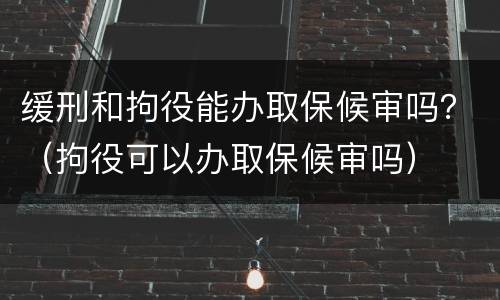 缓刑和拘役能办取保候审吗？（拘役可以办取保候审吗）
