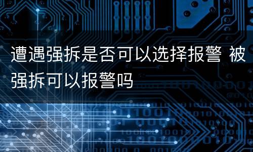 遭遇强拆是否可以选择报警 被强拆可以报警吗