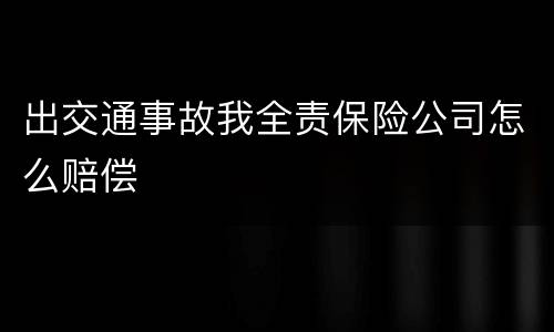 出交通事故我全责保险公司怎么赔偿