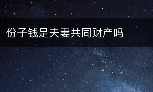 份子钱是夫妻共同财产吗
