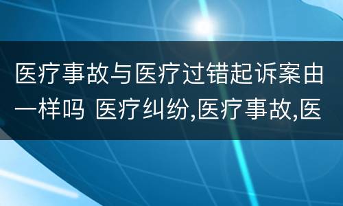 医疗事故与医疗过错起诉案由一样吗 医疗纠纷,医疗事故,医疗过错的区别