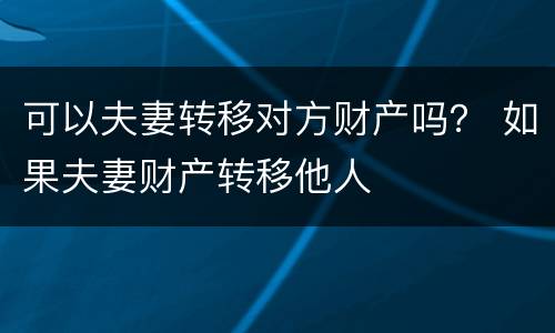 可以夫妻转移对方财产吗？ 如果夫妻财产转移他人