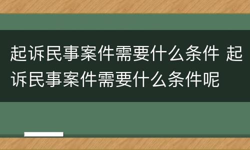起诉民事案件需要什么条件 起诉民事案件需要什么条件呢