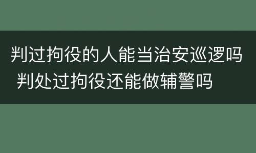 判过拘役的人能当治安巡逻吗 判处过拘役还能做辅警吗