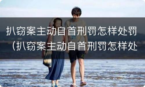 扒窃案主动自首刑罚怎样处罚（扒窃案主动自首刑罚怎样处罚的）