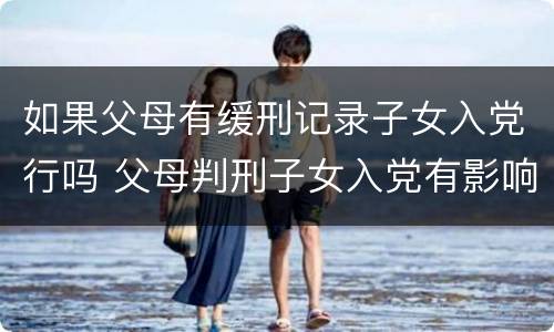 如果父母有缓刑记录子女入党行吗 父母判刑子女入党有影响吗