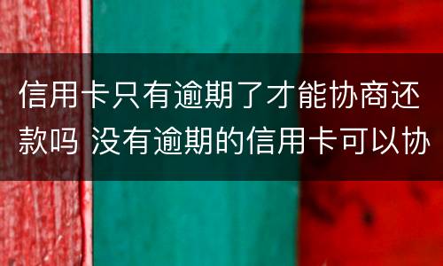 信用卡只有逾期了才能协商还款吗 没有逾期的信用卡可以协商还款吗
