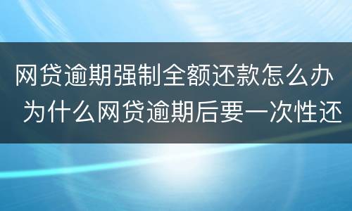 网贷逾期强制全额还款怎么办 为什么网贷逾期后要一次性还全款