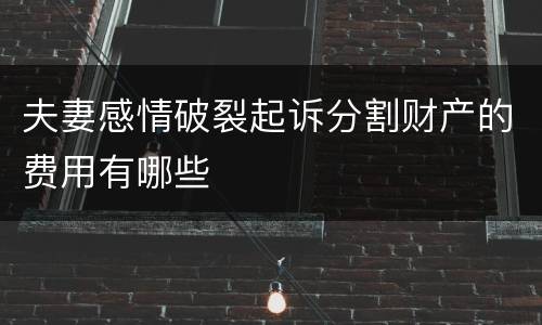 夫妻感情破裂起诉分割财产的费用有哪些