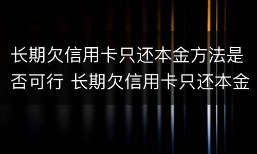 长期欠信用卡只还本金方法是否可行 长期欠信用卡只还本金方法是否可行了