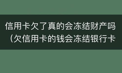 信用卡欠了真的会冻结财产吗（欠信用卡的钱会冻结银行卡吗）