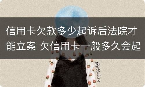 信用卡欠款多少起诉后法院才能立案 欠信用卡一般多久会起诉到法院