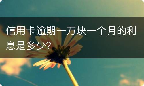 信用卡逾期一万块一个月的利息是多少？