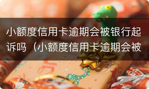 小额度信用卡逾期会被银行起诉吗（小额度信用卡逾期会被银行起诉吗怎么办）