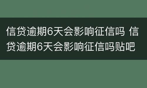 信贷逾期6天会影响征信吗 信贷逾期6天会影响征信吗贴吧