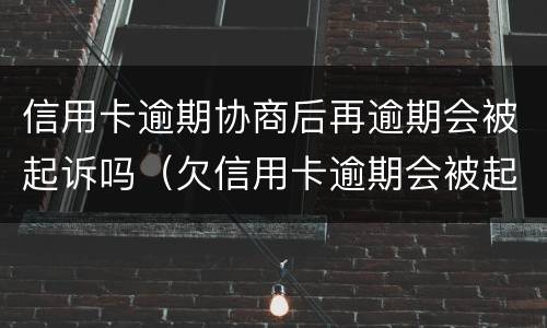 信用卡逾期协商后再逾期会被起诉吗（欠信用卡逾期会被起诉吗）