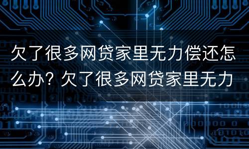 欠了很多网贷家里无力偿还怎么办? 欠了很多网贷家里无力偿还怎么办呢