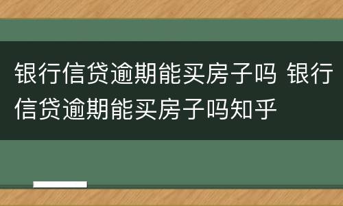 银行信贷逾期能买房子吗 银行信贷逾期能买房子吗知乎