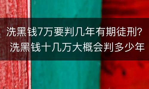 洗黑钱7万要判几年有期徒刑？ 洗黑钱十几万大概会判多少年