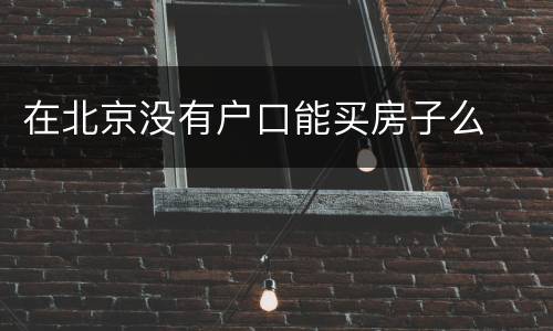 在北京没有户口能买房子么