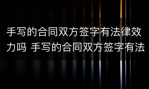 手写的合同双方签字有法律效力吗 手写的合同双方签字有法律效力吗怎么写