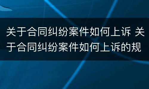 关于合同纠纷案件如何上诉 关于合同纠纷案件如何上诉的规定