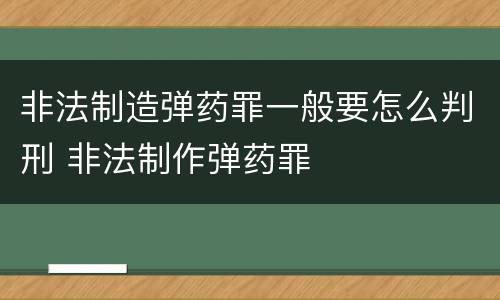 非法制造弹药罪一般要怎么判刑 非法制作弹药罪