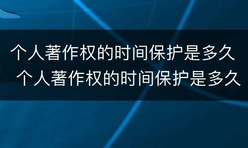 个人著作权的时间保护是多久 个人著作权的时间保护是多久的
