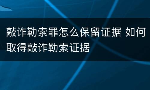 敲诈勒索罪怎么保留证据 如何取得敲诈勒索证据