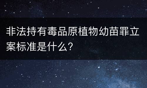 非法持有毒品原植物幼苗罪立案标准是什么?