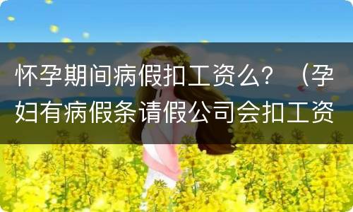 怀孕期间病假扣工资么？（孕妇有病假条请假公司会扣工资吗）