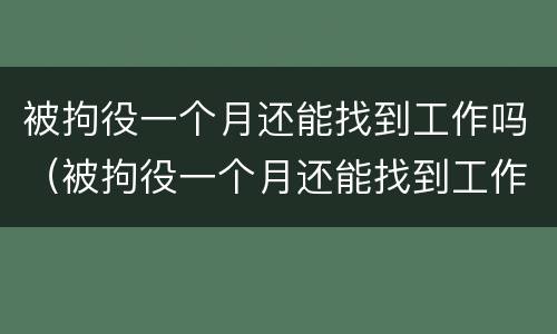被拘役一个月还能找到工作吗（被拘役一个月还能找到工作吗知乎）
