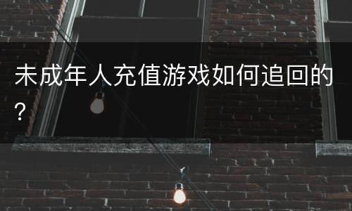 未成年人充值游戏如何追回的？