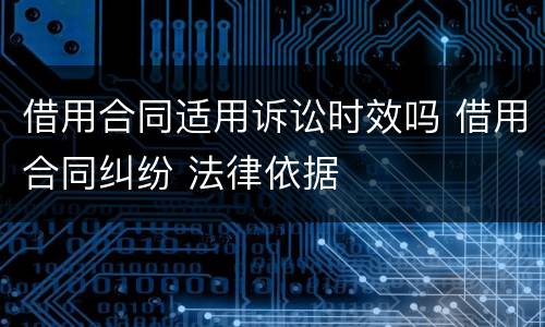 借用合同适用诉讼时效吗 借用合同纠纷 法律依据