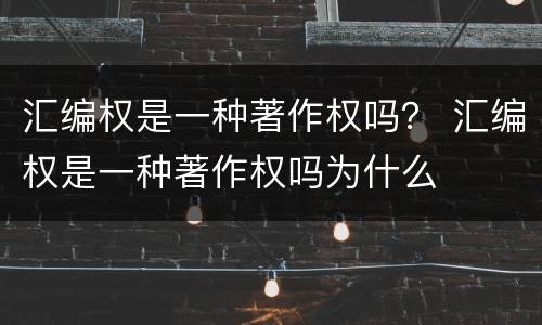 汇编权是一种著作权吗？ 汇编权是一种著作权吗为什么