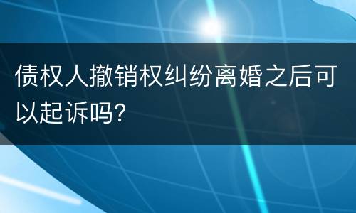 债权人撤销权纠纷离婚之后可以起诉吗？
