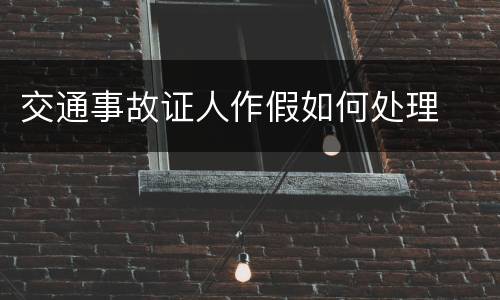 交通事故证人作假如何处理