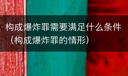 构成爆炸罪需要满足什么条件（构成爆炸罪的情形）