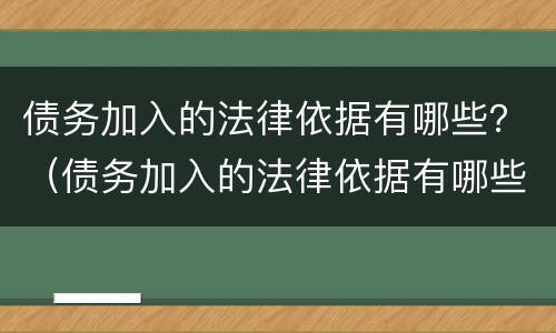 债务加入的法律依据有哪些？（债务加入的法律依据有哪些规定）
