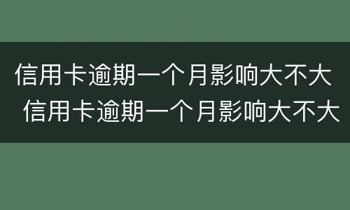 信用卡逾期一个月影响大不大 信用卡逾期一个月影响大不大呀