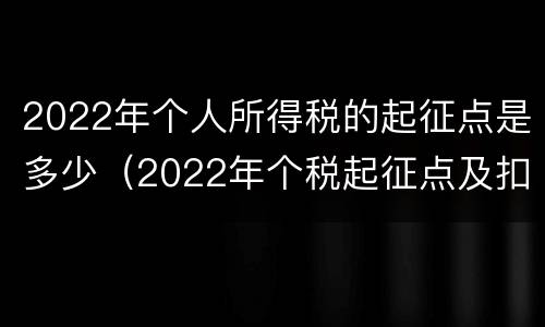 2022年个人所得税的起征点是多少（2022年个税起征点及扣除标准）