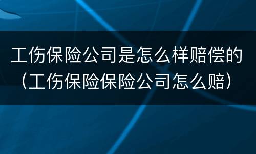 工伤保险公司是怎么样赔偿的（工伤保险保险公司怎么赔）