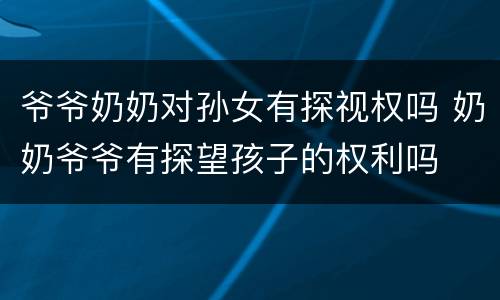 爷爷奶奶对孙女有探视权吗 奶奶爷爷有探望孩子的权利吗