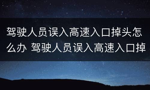 驾驶人员误入高速入口掉头怎么办 驾驶人员误入高速入口掉头怎么办理