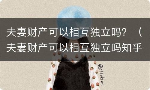 夫妻财产可以相互独立吗？（夫妻财产可以相互独立吗知乎）