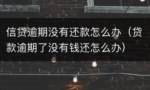 信贷逾期没有还款怎么办（贷款逾期了没有钱还怎么办）