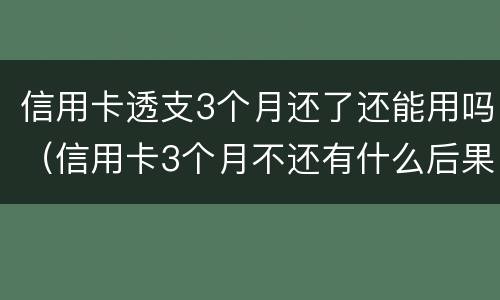 信用卡透支3个月还了还能用吗（信用卡3个月不还有什么后果）